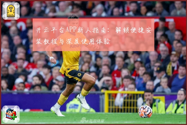 开云平台APP新人指南：解锁便捷安装教程与深度使用体验