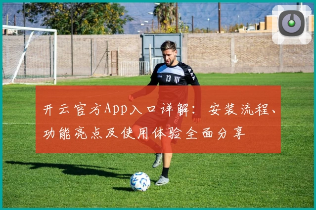 开云官方App入口详解：安装流程、功能亮点及使用体验全面分享