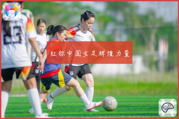 红称中国女足辉煌力量