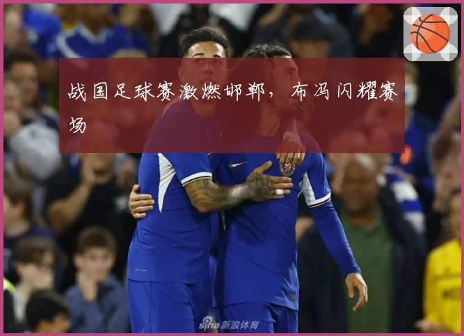 战国足球赛激燃邯郸，布冯闪耀赛场