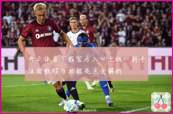 开云体育下载官方入口上线，新手注册教程与功能亮点全解析