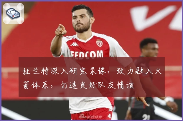 杜兰特深入研究录像，致力融入火箭体系，打造良好队友情谊