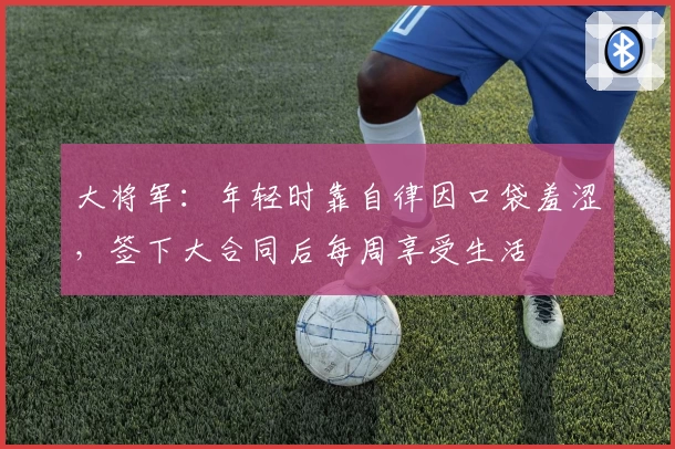 大将军：年轻时靠自律因口袋羞涩，签下大合同后每周享受生活