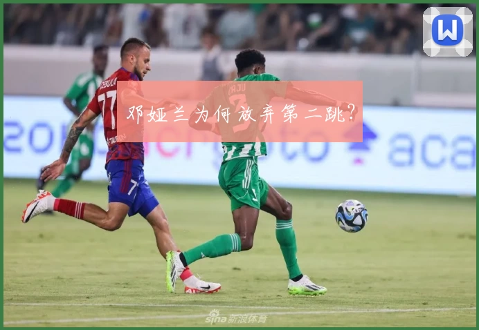 邓娅兰为何放弃第二跳？