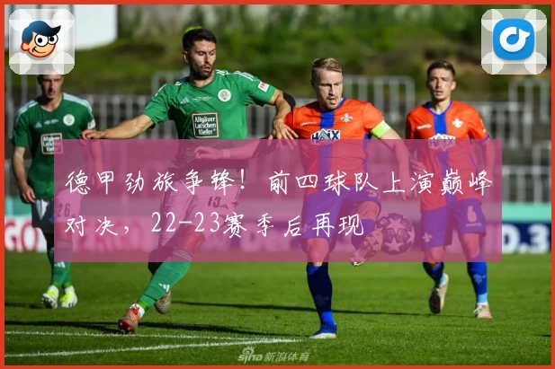 德甲劲旅争锋！前四球队上演巅峰对决，22-23赛季后再现