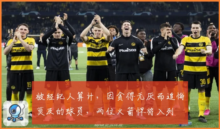 被经纪人算计,因贪得无厌而追悔莫及的球员,两位火箭悍将入列