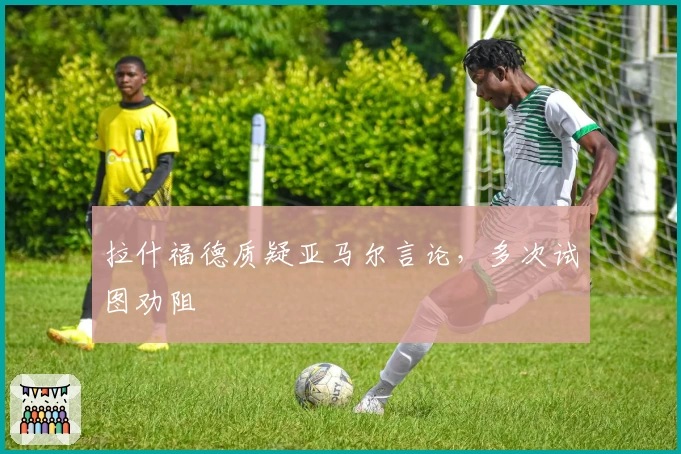 拉什福德质疑亚马尔言论,多次试图劝阻