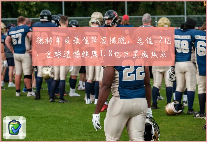 德转年度最佳阵容揭晓，总值12亿，金球遗憾缺席1.8亿巨星成焦点