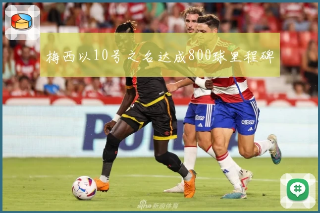梅西以10号之名达成800球里程碑