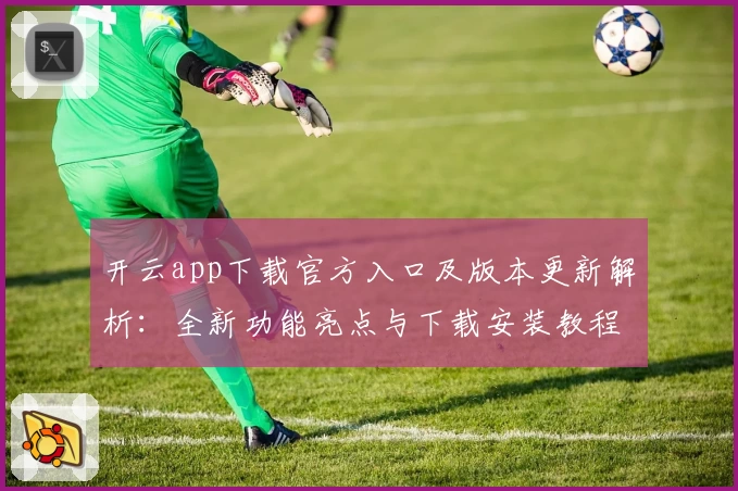 开云app下载官方入口及版本更新解析：全新功能亮点与下载安装教程一览