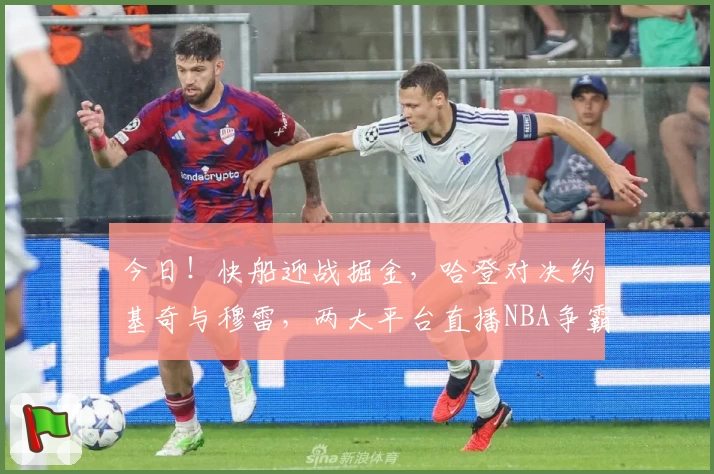 今日！快船迎战掘金，哈登对决约基奇与穆雷，两大平台直播NBA争霸